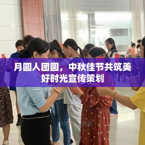 月圆人团圆,中秋佳节共筑美好时光宣传策划