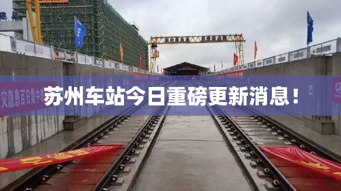 苏州车站今日重磅更新消息!