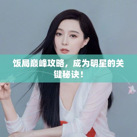 饭局巅峰攻略,成为明星的关键秘诀!