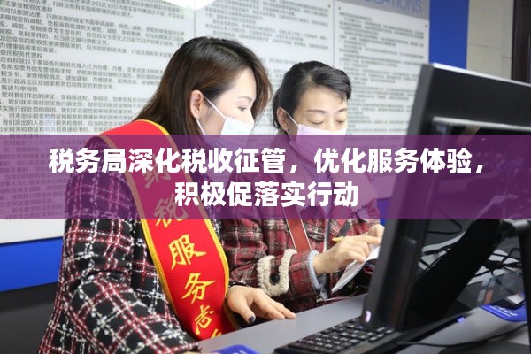 税务局深化税收征管,优化服务体验,积极促落实行动