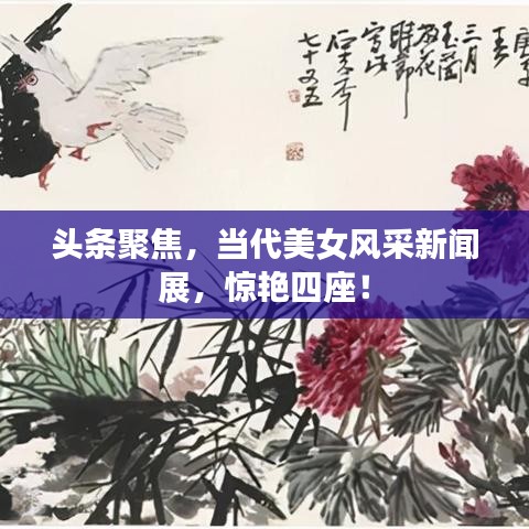 头条聚焦,当代美女风采新闻展,惊艳四座!