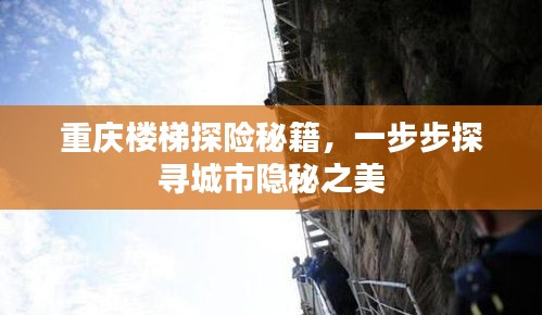 重庆楼梯探险秘籍,一步步探寻城市隐秘之美