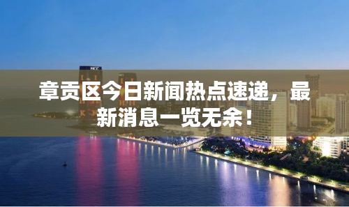 章贡区今日新闻热点速递,最新消息一览无余!
