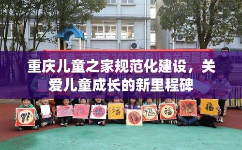 重庆儿童之家规范化建设,关爱儿童成长的新里程碑
