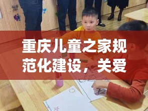 重庆儿童之家规范化建设,关爱儿童成长的新里程碑