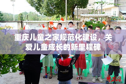 重庆儿童之家规范化建设,关爱儿童成长的新里程碑