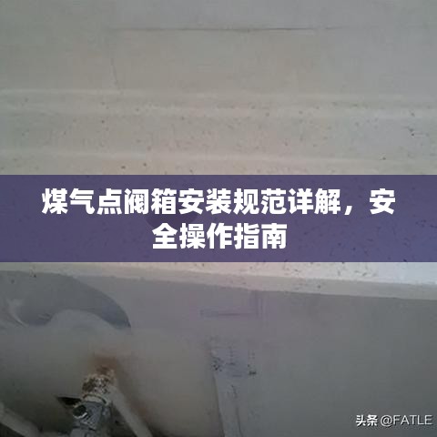 煤气点阀箱安装规范详解,安全操作指南