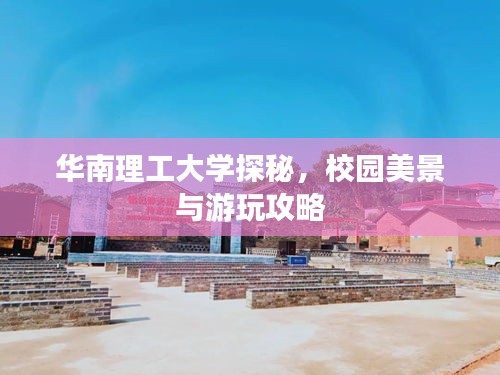 华南理工大学探秘,校园美景与游玩攻略