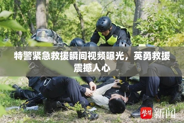 特警紧急救援瞬间视频曝光,英勇救援震撼人心