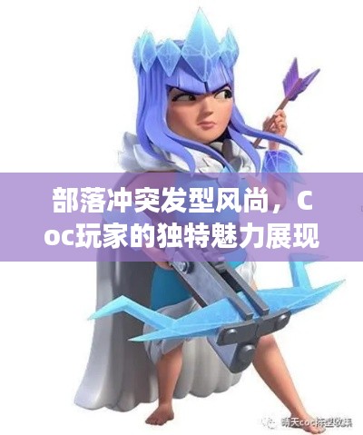 部落冲突发型风尚,Coc玩家的独特魅力展现