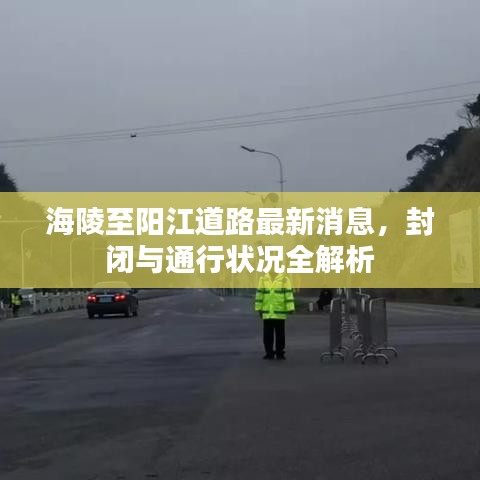 海陵至阳江道路最新消息,封闭与通行状况全解析