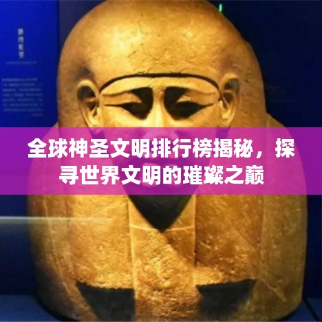 全球神圣文明排行榜揭秘,探寻世界文明的璀璨之巅