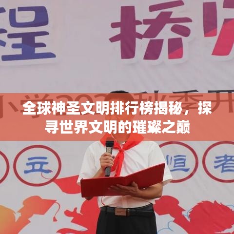 全球神圣文明排行榜揭秘,探寻世界文明的璀璨之巅