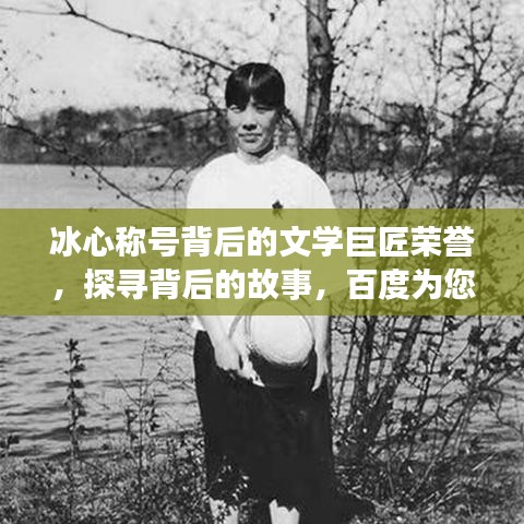 冰心称号背后的文学巨匠荣誉,探寻背后的故事,百度为您揭晓!