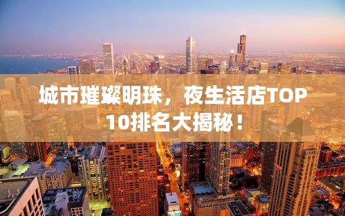 城市璀璨明珠,夜生活店TOP10排名大揭秘!