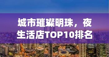 城市璀璨明珠,夜生活店TOP10排名大揭秘!