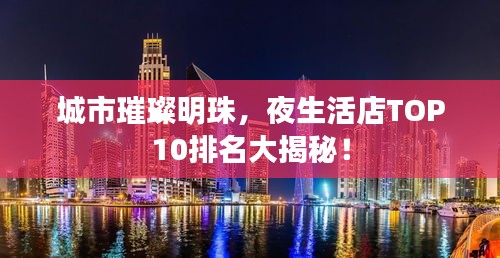 城市璀璨明珠,夜生活店TOP10排名大揭秘!
