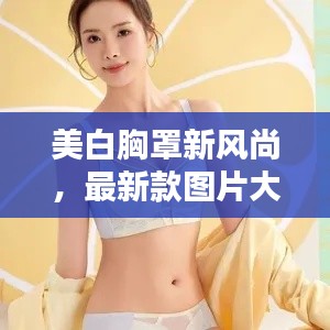 美白胸罩新风尚,最新款图片大放送,欣赏美丽瞬间