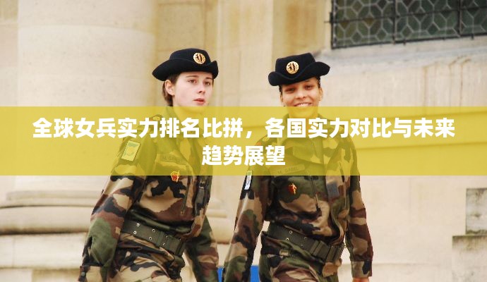 全球女兵实力排名比拼,各国实力对比与未来趋势展望