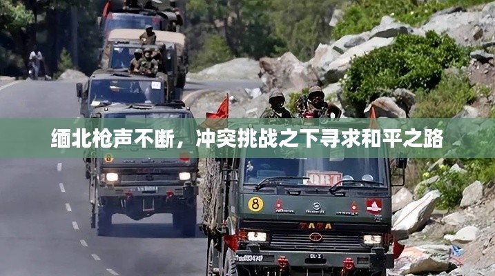 缅北枪声不断,冲突挑战之下寻求和平之路