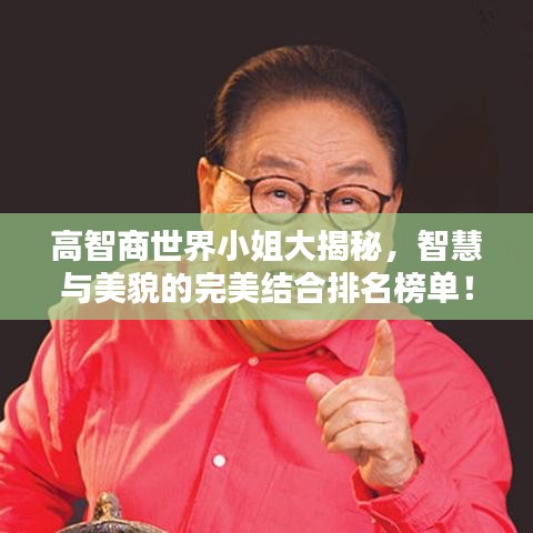 高智商世界小姐大揭秘,智慧与美貌的完美结合排名榜单!