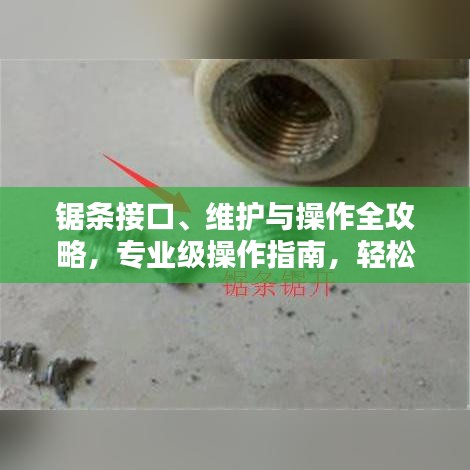 锯条接口、维护与操作全攻略,专业级操作指南,轻松掌握锯条使用技巧!