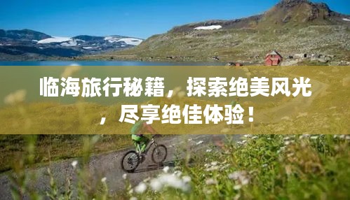 临海旅行秘籍,探索绝美风光,尽享绝佳体验!
