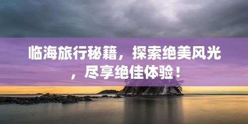 临海旅行秘籍,探索绝美风光,尽享绝佳体验!