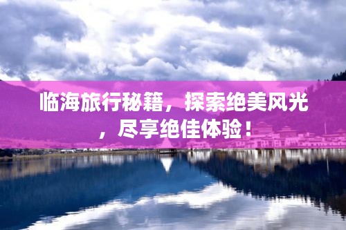 临海旅行秘籍,探索绝美风光,尽享绝佳体验!