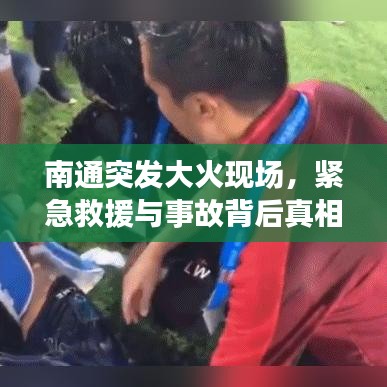 南通突发大火现场,紧急救援与事故背后真相揭秘