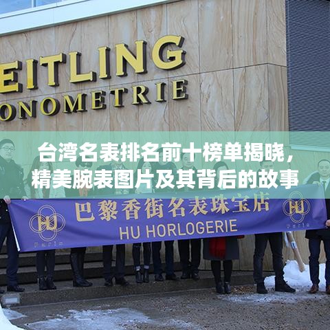 台湾名表排名前十榜单揭晓,精美腕表图片及其背后的故事大揭秘