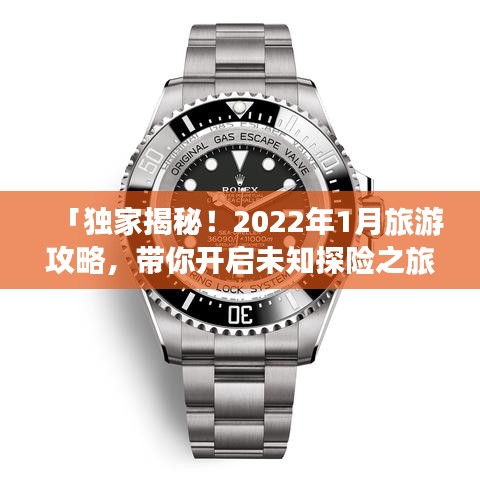 「独家揭秘!2022年1月旅游攻略,带你开启未知探险之旅!」