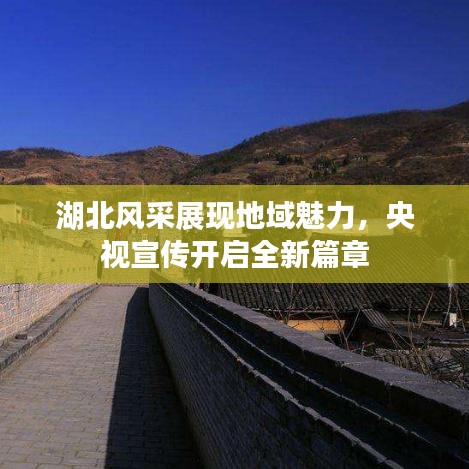 湖北风采展现地域魅力,央视宣传开启全新篇章