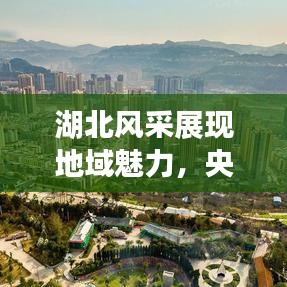 湖北风采展现地域魅力,央视宣传开启全新篇章