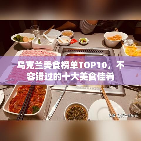 乌克兰美食榜单TOP10,不容错过的十大美食佳肴