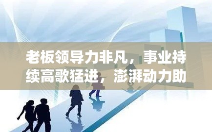 老板领导力非凡,事业持续高歌猛进,澎湃动力助力企业发展高潮不断