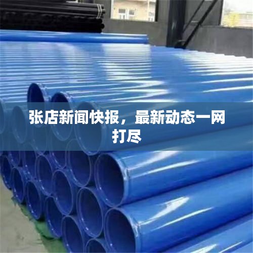 张店新闻快报,最新动态一网打尽
