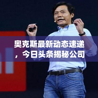 奥克斯最新动态速递,今日头条揭秘公司发展新动向