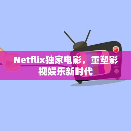 Netflix独家电影,重塑影视娱乐新时代