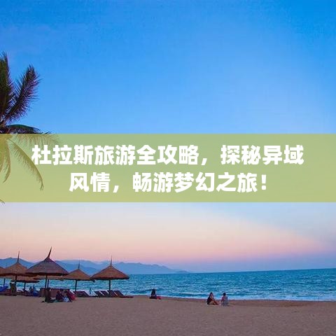 杜拉斯旅游全攻略,探秘异域风情,畅游梦幻之旅!