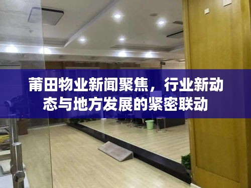 莆田物业新闻聚焦,行业新动态与地方发展的紧密联动