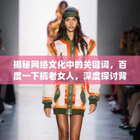 揭秘网络文化中的关键词,百度一下搞老女人,深度探讨背后的社会现象与影响