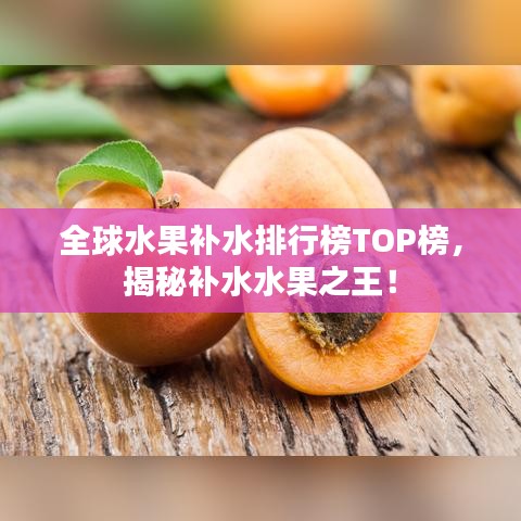 全球水果补水排行榜TOP榜,揭秘补水水果之王!