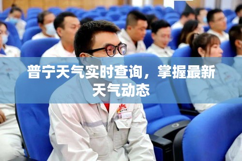 普宁天气实时查询,掌握最新天气动态
