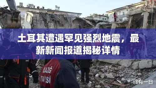 土耳其遭遇罕见强烈地震,最新新闻报道揭秘详情