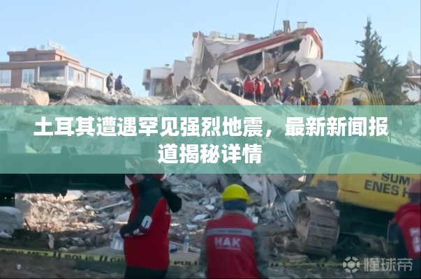 土耳其遭遇罕见强烈地震,最新新闻报道揭秘详情