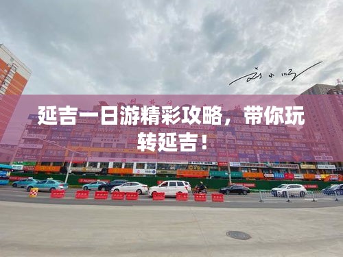 延吉一日游精彩攻略,带你玩转延吉!