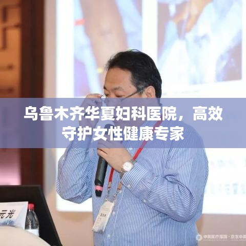 乌鲁木齐华夏妇科医院,高效守护女性健康专家