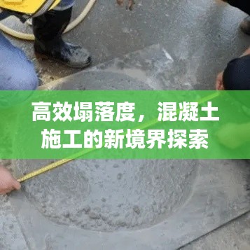 高效塌落度,混凝土施工的新境界探索