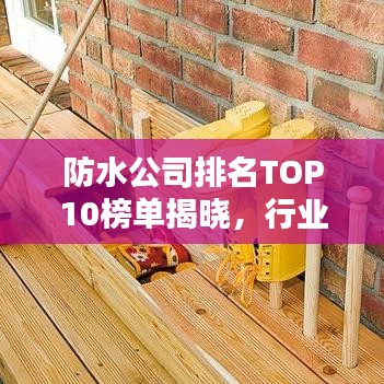 防水公司排名TOP10榜单揭晓,行业权威榜单一网打尽!